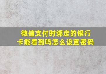 微信支付时绑定的银行卡能看到吗怎么设置密码