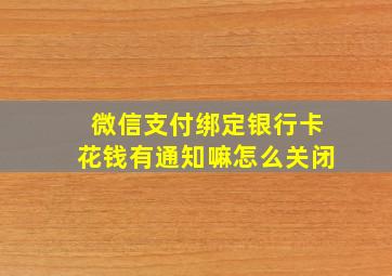 微信支付绑定银行卡花钱有通知嘛怎么关闭