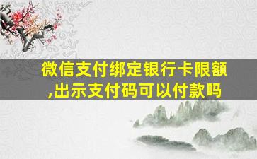 微信支付绑定银行卡限额,出示支付码可以付款吗