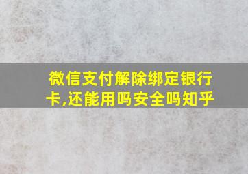 微信支付解除绑定银行卡,还能用吗安全吗知乎