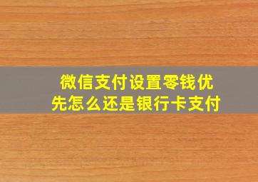 微信支付设置零钱优先怎么还是银行卡支付