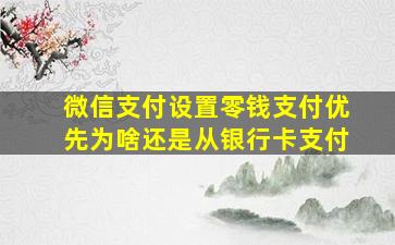 微信支付设置零钱支付优先为啥还是从银行卡支付