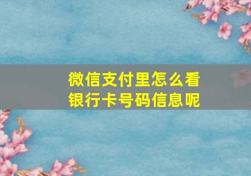 微信支付里怎么看银行卡号码信息呢