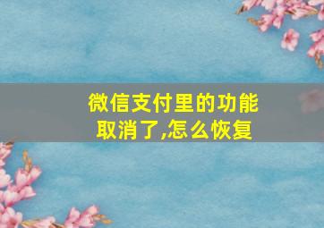 微信支付里的功能取消了,怎么恢复