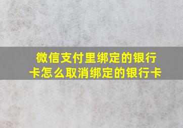 微信支付里绑定的银行卡怎么取消绑定的银行卡