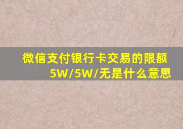 微信支付银行卡交易的限额5W/5W/无是什么意思