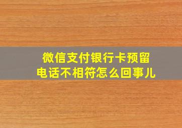 微信支付银行卡预留电话不相符怎么回事儿