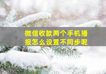 微信收款两个手机播报怎么设置不同步呢