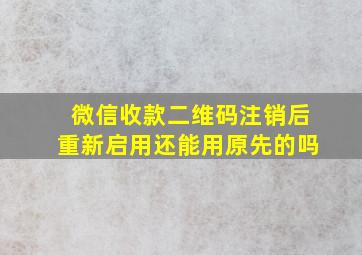 微信收款二维码注销后重新启用还能用原先的吗