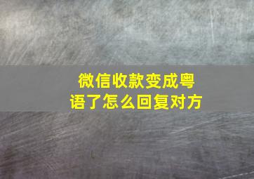 微信收款变成粤语了怎么回复对方