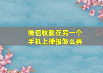 微信收款在另一个手机上播报怎么弄