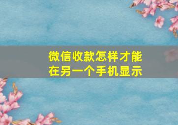 微信收款怎样才能在另一个手机显示