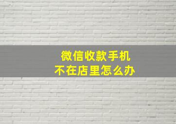 微信收款手机不在店里怎么办