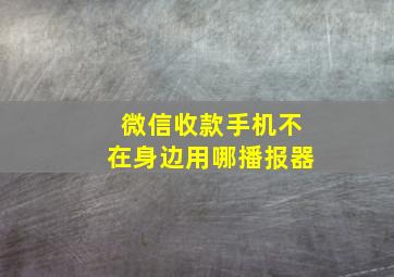 微信收款手机不在身边用哪播报器