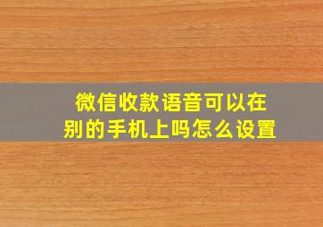 微信收款语音可以在别的手机上吗怎么设置