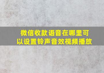 微信收款语音在哪里可以设置铃声音效视频播放