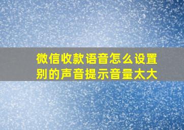 微信收款语音怎么设置别的声音提示音量太大