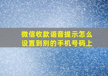 微信收款语音提示怎么设置到别的手机号码上