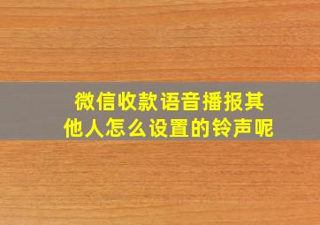 微信收款语音播报其他人怎么设置的铃声呢