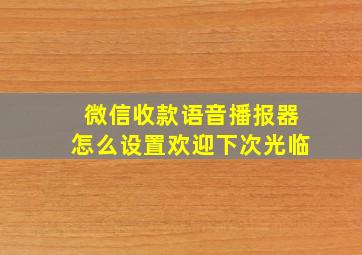 微信收款语音播报器怎么设置欢迎下次光临