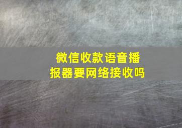 微信收款语音播报器要网络接收吗