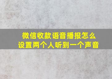 微信收款语音播报怎么设置两个人听到一个声音