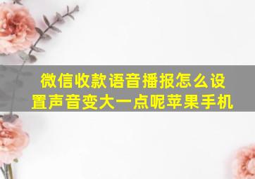 微信收款语音播报怎么设置声音变大一点呢苹果手机