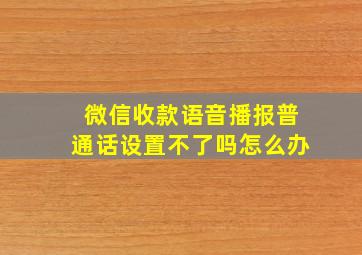 微信收款语音播报普通话设置不了吗怎么办