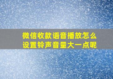 微信收款语音播放怎么设置铃声音量大一点呢