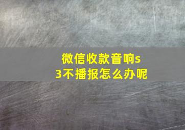 微信收款音响s3不播报怎么办呢