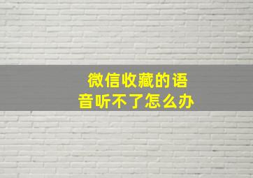 微信收藏的语音听不了怎么办