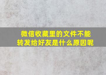 微信收藏里的文件不能转发给好友是什么原因呢