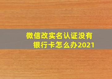 微信改实名认证没有银行卡怎么办2021