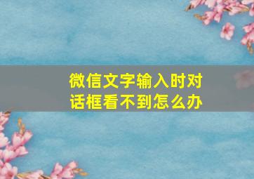 微信文字输入时对话框看不到怎么办