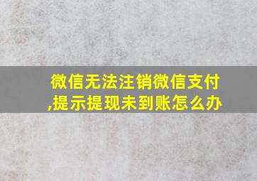 微信无法注销微信支付,提示提现未到账怎么办