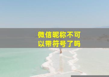 微信昵称不可以带符号了吗