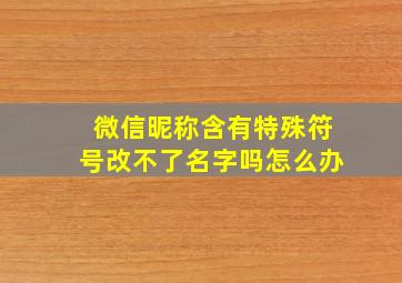 微信昵称含有特殊符号改不了名字吗怎么办