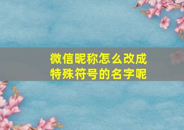 微信昵称怎么改成特殊符号的名字呢