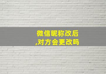 微信昵称改后,对方会更改吗