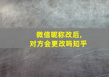 微信昵称改后,对方会更改吗知乎