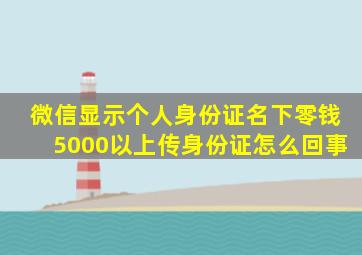 微信显示个人身份证名下零钱5000以上传身份证怎么回事