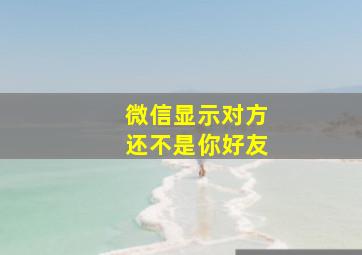 微信显示对方还不是你好友