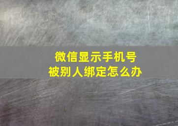 微信显示手机号被别人绑定怎么办