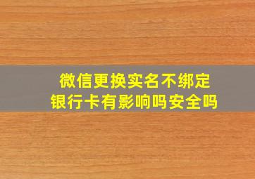 微信更换实名不绑定银行卡有影响吗安全吗