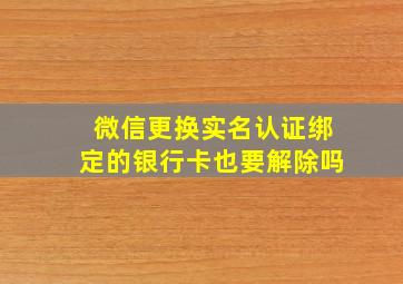 微信更换实名认证绑定的银行卡也要解除吗