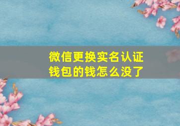 微信更换实名认证钱包的钱怎么没了