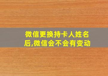 微信更换持卡人姓名后,微信会不会有变动