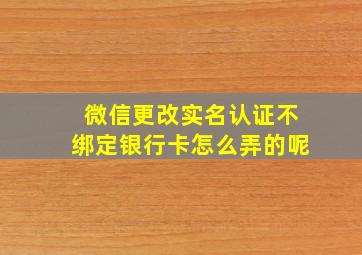 微信更改实名认证不绑定银行卡怎么弄的呢