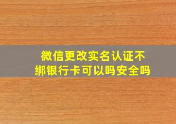 微信更改实名认证不绑银行卡可以吗安全吗