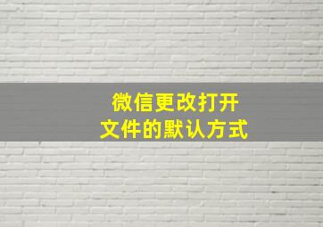 微信更改打开文件的默认方式